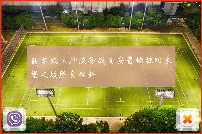 赫尔城主帅谈备战南安普顿称对米堡之战胜负难料