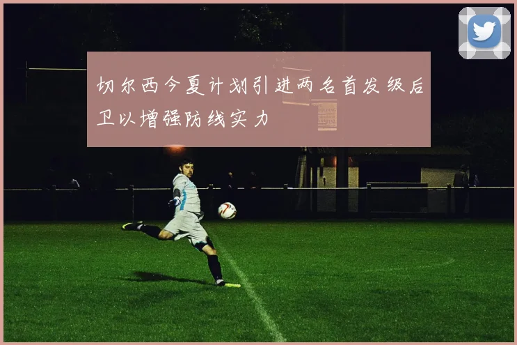 切尔西今夏计划引进两名首发级后卫以增强防线实力