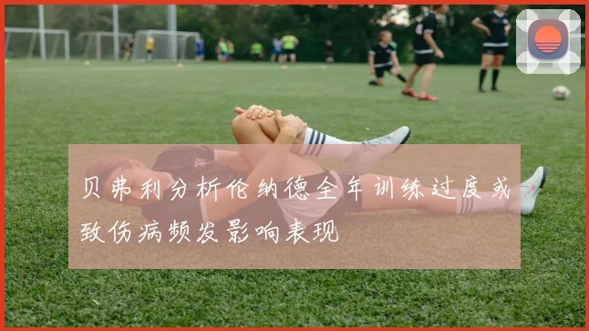 贝弗利分析伦纳德全年训练过度或致伤病频发影响表现