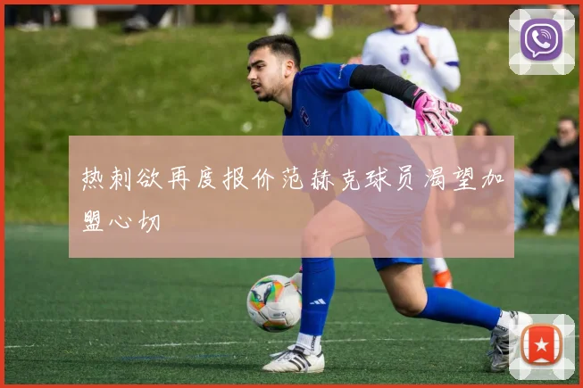 热刺欲再度报价范赫克球员渴望加盟心切