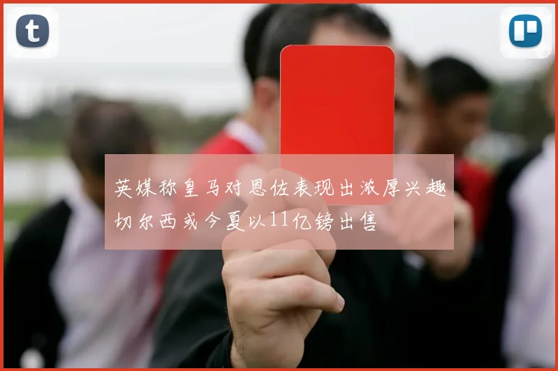 英媒称皇马对恩佐表现出浓厚兴趣切尔西或今夏以11亿镑出售